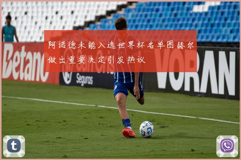 阿诺德未能入选世界杯名单图赫尔做出重要决定引发热议