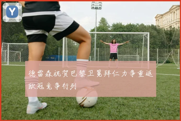德雷森祝贺巴黎卫冕拜仁力争重返欧冠竞争行列