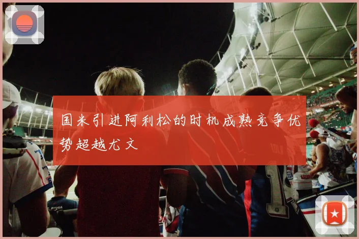 国米引进阿利松的时机成熟竞争优势超越尤文