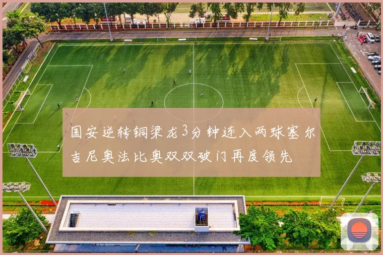 国安逆转铜梁龙3分钟连入两球塞尔吉尼奥法比奥双双破门再度领先