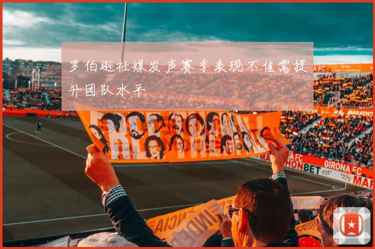 罗伯逊社媒发声赛季表现不佳需提升团队水平