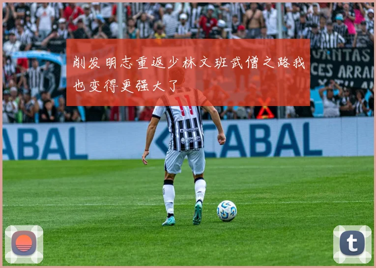 削发明志重返少林文班武僧之路我也变得更强大了