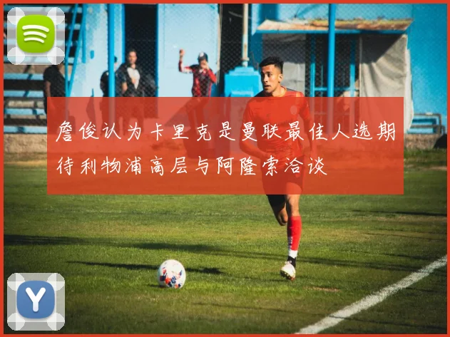 詹俊认为卡里克是曼联最佳人选期待利物浦高层与阿隆索洽谈