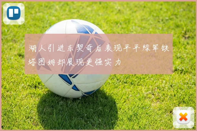 湖人引进东契奇后表现平平绿军缺塔图姆却展现更强实力