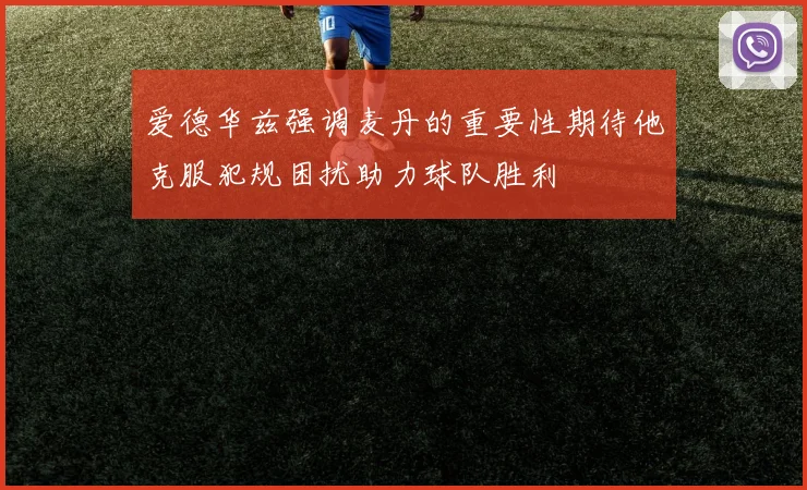 爱德华兹强调麦丹的重要性期待他克服犯规困扰助力球队胜利