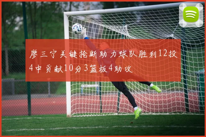 廖三宁关键抢断助力球队胜利12投4中贡献10分3篮板4助攻