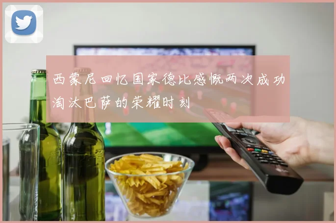 西蒙尼回忆国家德比感慨两次成功淘汰巴萨的荣耀时刻