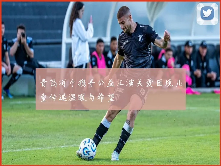 青岛海牛携手公益汇演关爱困境儿童传递温暖与希望
