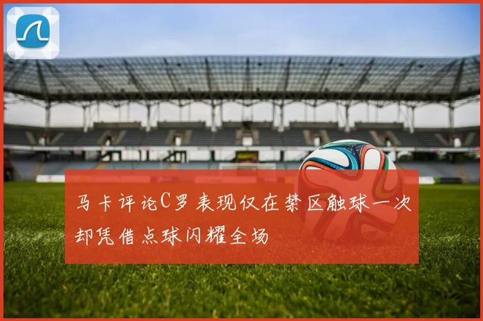 马卡评论C罗表现仅在禁区触球一次却凭借点球闪耀全场